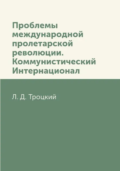 Обложка книги Проблемы международной пролетарской революции. Коммунистический Интернационал, Л. Д. Троцкий