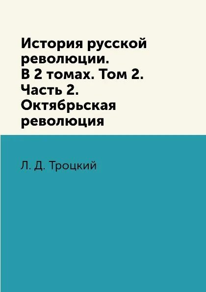 Обложка книги История русской революции. В 2 томах. Том 2. Часть 2. Октябрьская революция, Л. Д. Троцкий