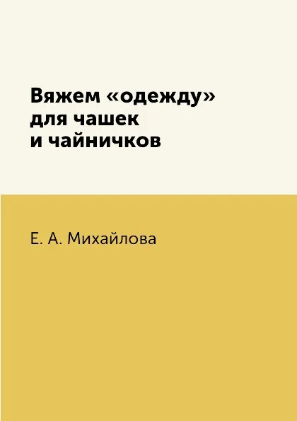 Обложка книги Вяжем «одежду» для чашек и чайничков, Е. А. Михайлова