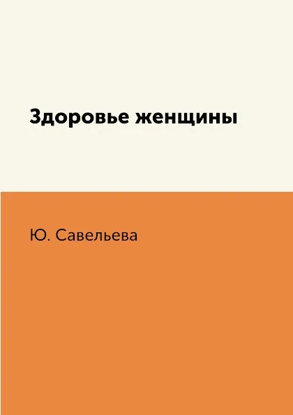 Обложка книги Здоровье женщины, Ю. Савельева