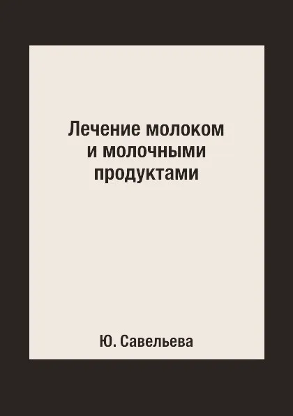 Обложка книги Лечение молоком и молочными продуктами, Ю. Савельева