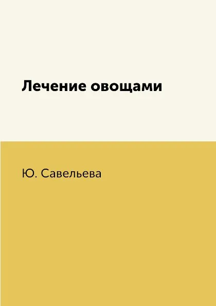 Обложка книги Лечение овощами, Ю. Савельева