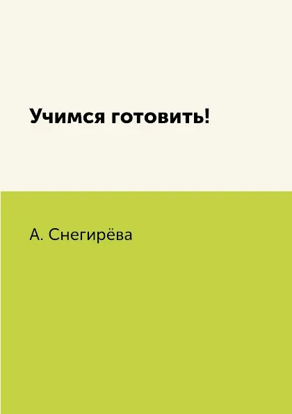 Обложка книги Учимся готовить!, А. Снегирёва
