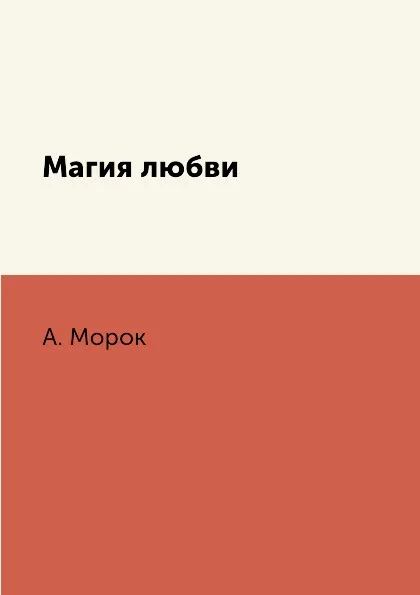 Обложка книги Магия любви, А. Морок