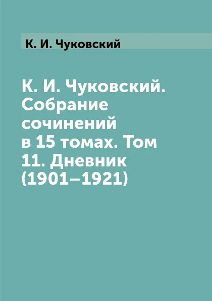 Обложка книги К. И. Чуковский. Собрание сочинений в 15 томах. Том 11. Дневник (1901–1921), К. И. Чуковский