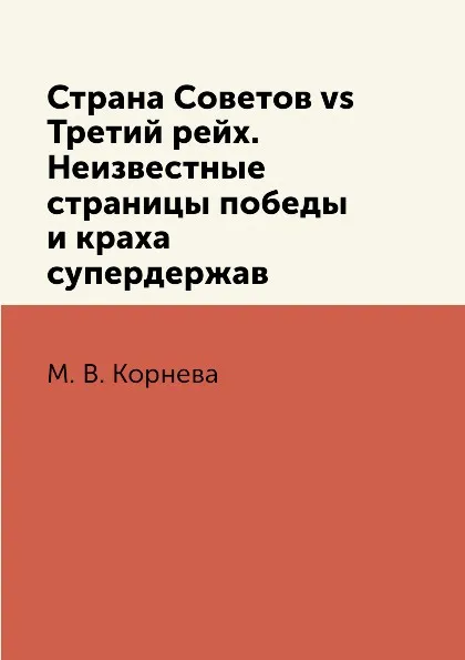 Обложка книги Страна Советов vs Третий рейх. Неизвестные страницы победы и краха супердержав, М. В. Корнева