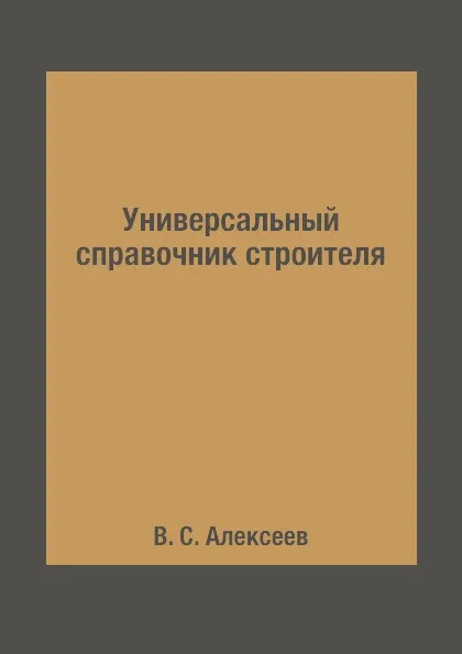 Обложка книги Универсальный справочник строителя, В. С. Алексеев