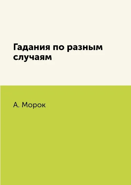 Обложка книги Гадания по разным случаям, А. Морок