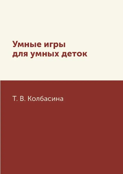 Обложка книги Умные игры для умных деток, Т. В. Колбасина