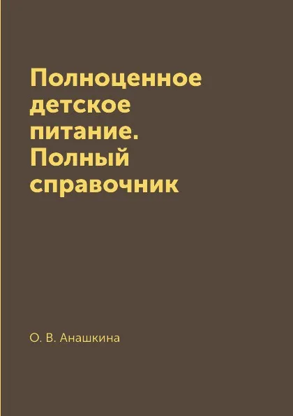 Обложка книги Полноценное детское питание. Полный справочник, О. В. Анашкина