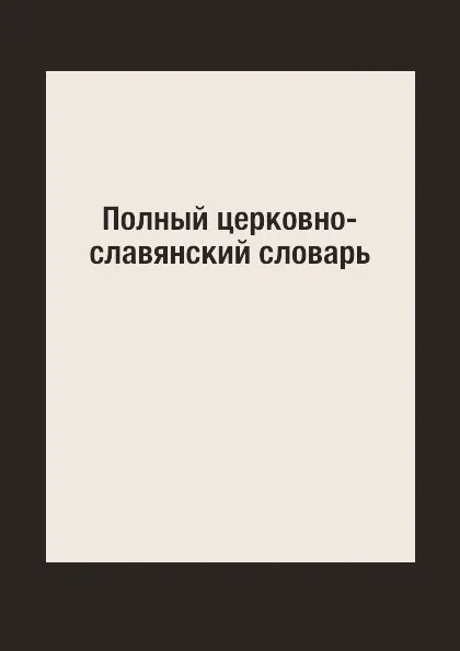 Обложка книги Полный церковно-славянский словарь, Г. Дьяченко