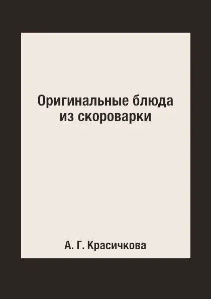 Обложка книги Оригинальные блюда из скороварки, А. Г. Красичкова