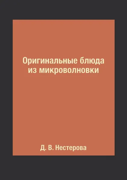 Обложка книги Оригинальные блюда из микроволновки, Д. В. Нестерова