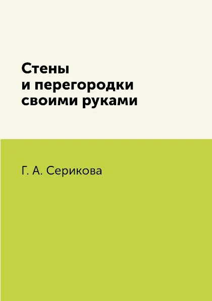 Обложка книги Стены и перегородки своими руками, Г. А. Серикова