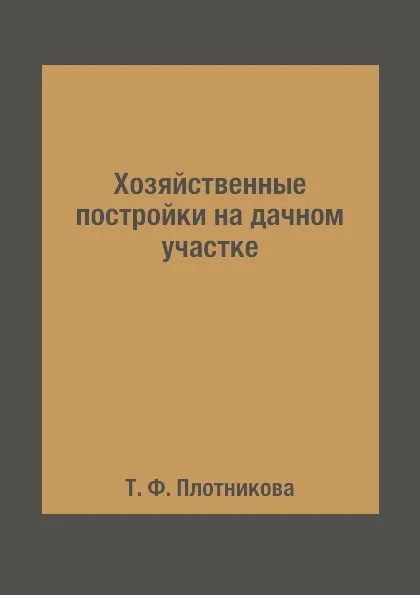 Обложка книги Хозяйственные постройки на дачном участке, Т. Ф. Плотникова