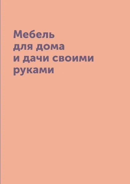 Обложка книги Мебель для дома и дачи своими руками, М.С. Жмакин