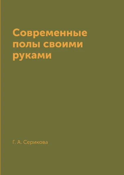 Обложка книги Современные полы своими руками, Г. А. Серикова