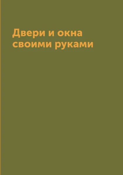 Обложка книги Двери и окна своими руками, Г.А. Серикова
