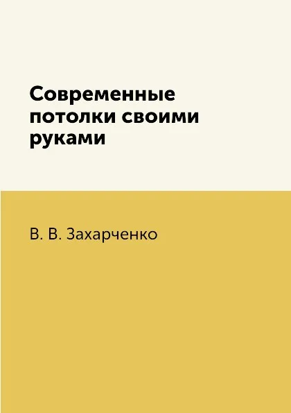 Обложка книги Современные потолки своими руками, В. В. Захарченко