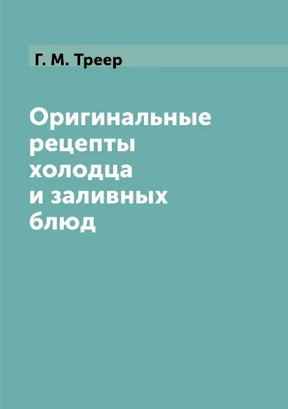 Обложка книги Оригинальные рецепты холодца и заливных блюд, Г. М. Треер