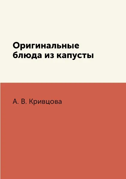 Обложка книги Оригинальные блюда из капусты, А. В. Кривцова