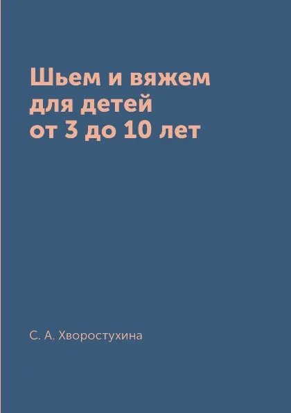 Обложка книги Шьем и вяжем для детей от 3 до 10 лет, С. А. Хворостухина