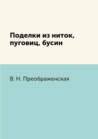 Обложка книги Поделки из ниток, пуговиц, бусин, В. Н. Преображенская