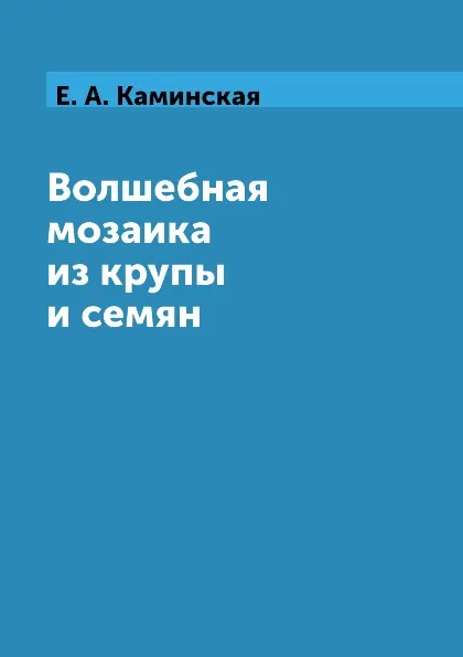 Обложка книги Волшебная мозаика из крупы и семян, Е. А. Каминская