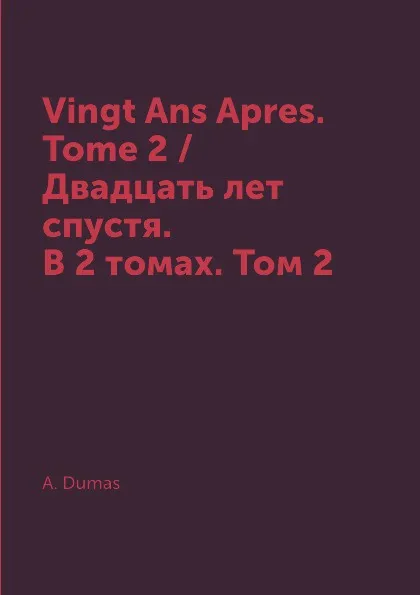 Обложка книги Vingt Ans Apres. Tome 2 / Двадцать лет спустя. В 2 томах. Том 2, A. Dumas