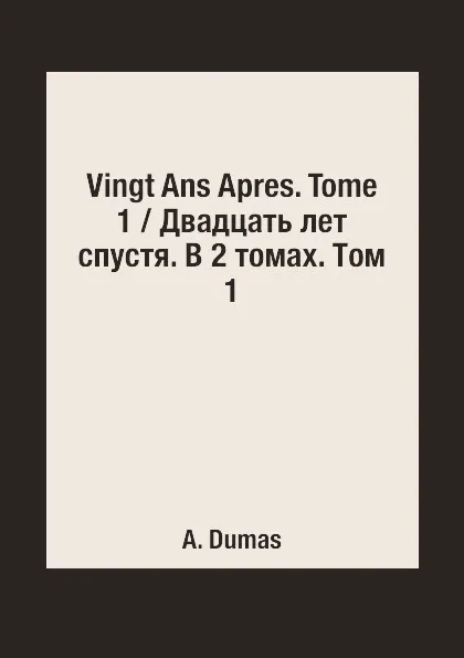 Обложка книги Vingt Ans Apres. Tome 1 / Двадцать лет спустя. В 2 томах. Том 1, A. Dumas