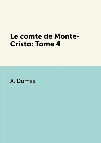 Обложка книги Le comte de Monte-Cristo. Tome 4, A. Dumas