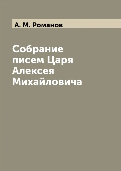 Обложка книги Собрание писем Царя Алексея Михайловича, А. М. Романов