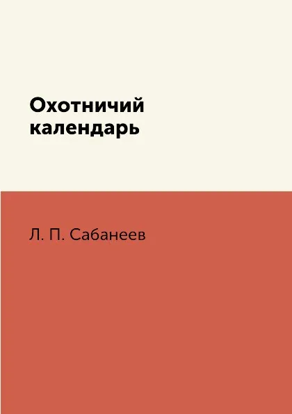 Обложка книги Охотничий календарь, Л. П. Сабанеев