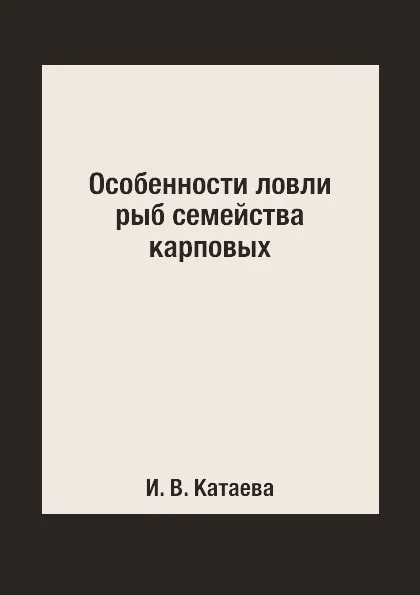 Обложка книги Особенности ловли рыб семейства карповых, И. В. Катаева