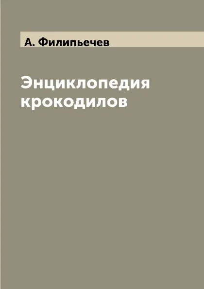 Обложка книги Энциклопедия крокодилов, А. Филипьечев