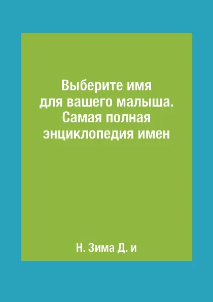 Обложка книги Выберите имя для вашего малыша. Самая полная энциклопедия имен, Н. Зима Д. и