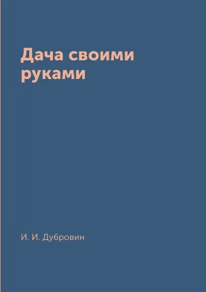 Обложка книги Дача своими руками, И. И. Дубровин