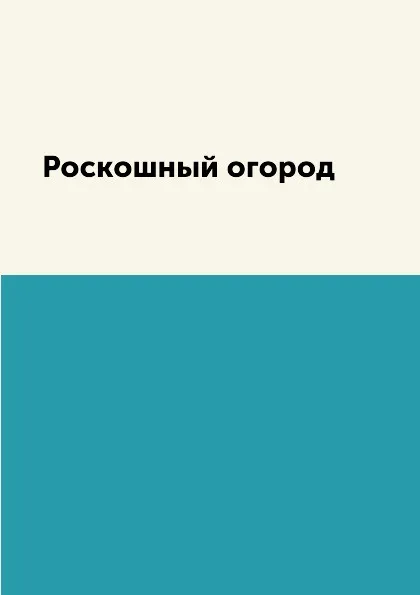 Обложка книги Роскошный огород, С. П. Кашин