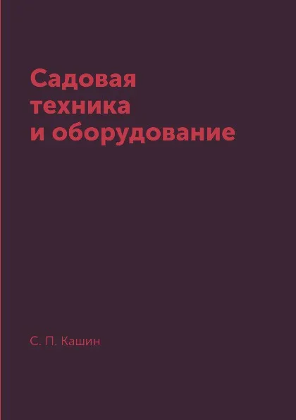 Обложка книги Садовая техника и оборудование, С. П. Кашин