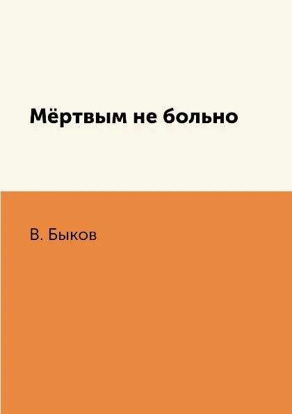 Обложка книги Мёртвым не больно, В. Быков