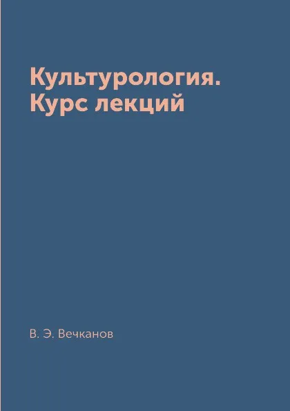 Обложка книги Культурология. Курс лекций, В. Э. Вечканов