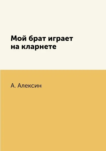 Обложка книги Мой брат играет на кларнете, А. Алексин