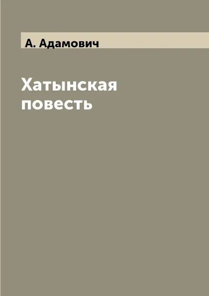 Обложка книги Хатынская повесть, А. Адамович