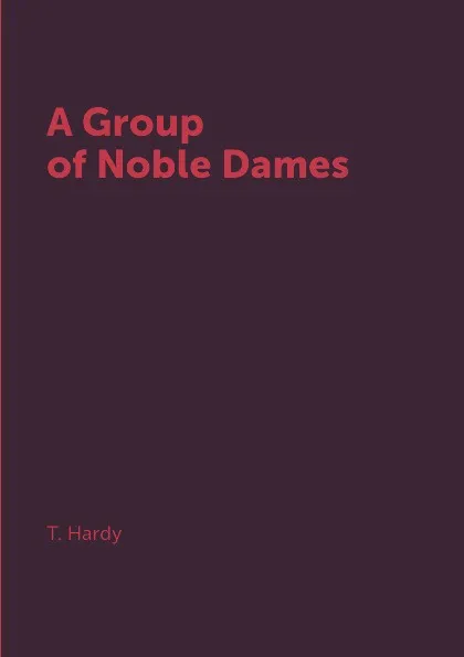 Обложка книги A Group of Noble Dames, T. Hardy