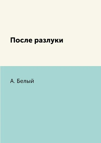 Обложка книги После разлуки, А. Белый