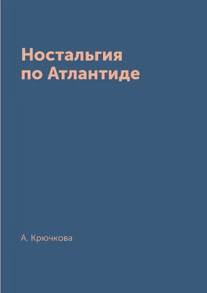 Обложка книги Ностальгия по Атлантиде, А. Крючкова