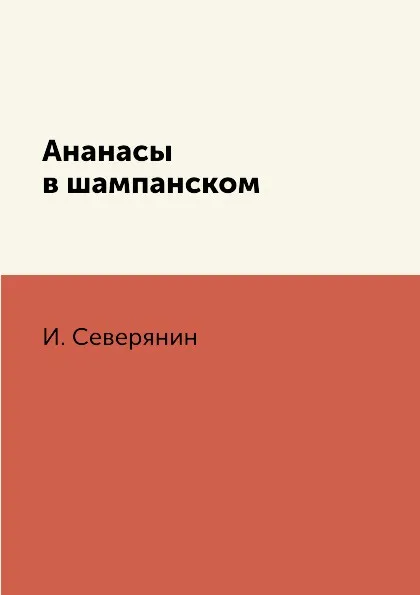 Обложка книги Ананасы в шампанском, И. Северянин