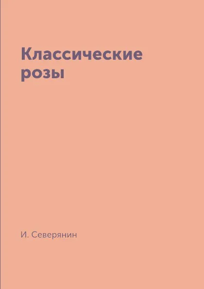 Обложка книги Классические розы, И. Северянин