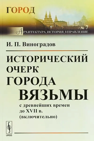 Обложка книги Исторический очерк города Вязьмы с древнейших времен до XVII в. Выпуск №7, И. П. Виноградов