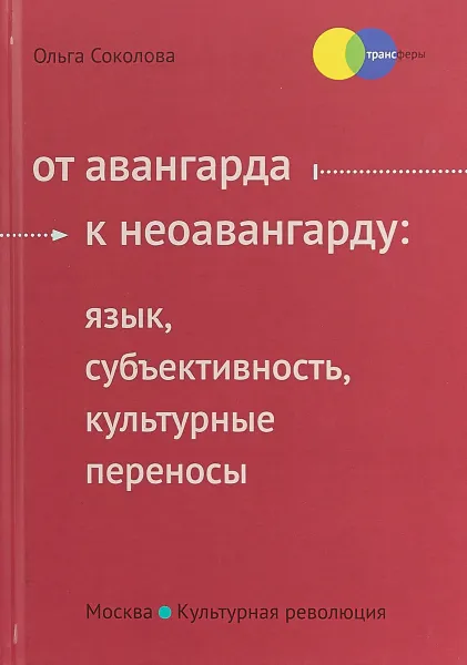 Обложка книги От авангарда к неоавангарду. Язык, субъективность, культурные переносы, О. Соколова